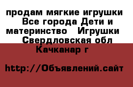 продам мягкие игрушки - Все города Дети и материнство » Игрушки   . Свердловская обл.,Качканар г.